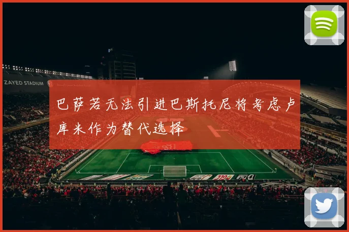巴萨若无法引进巴斯托尼将考虑卢库米作为替代选择