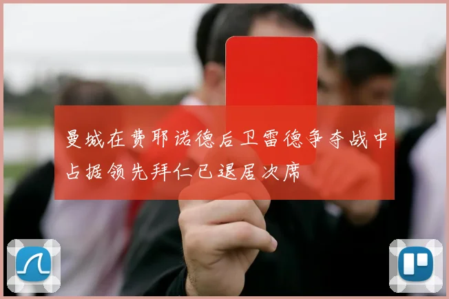 曼城在费耶诺德后卫雷德争夺战中占据领先拜仁已退居次席