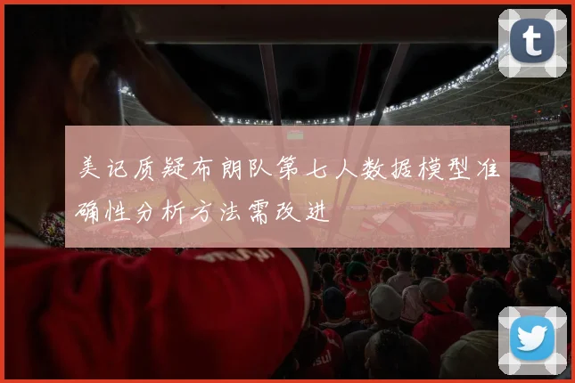 美记质疑布朗队第七人数据模型准确性分析方法需改进