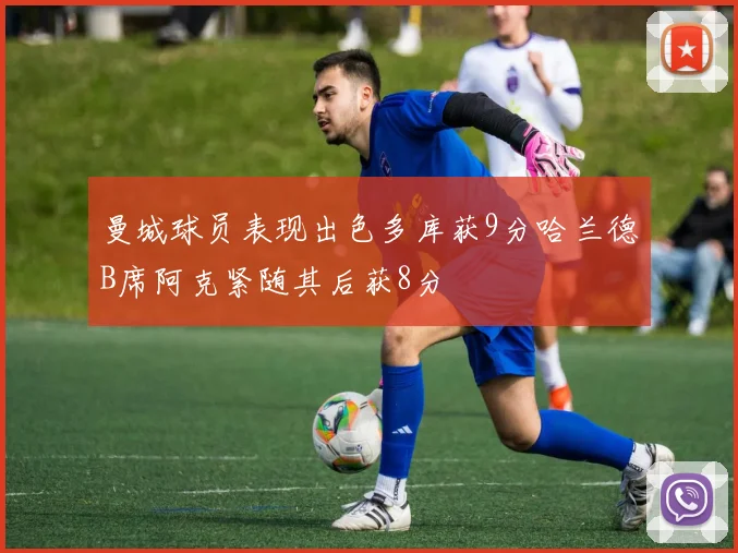曼城球员表现出色多库获9分哈兰德B席阿克紧随其后获8分