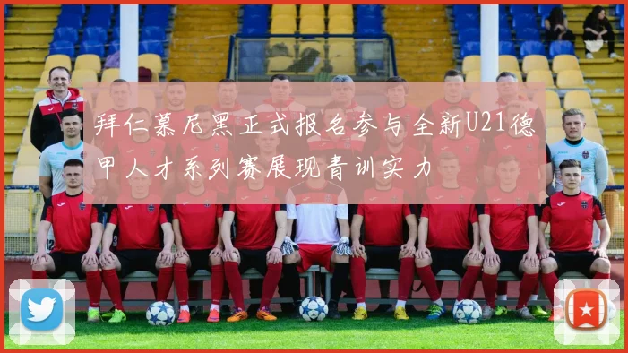 拜仁慕尼黑正式报名参与全新U21德甲人才系列赛展现青训实力