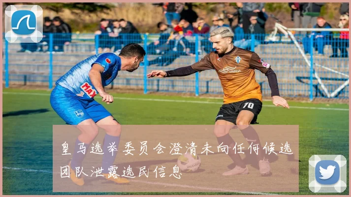 皇马选举委员会澄清未向任何候选团队泄露选民信息